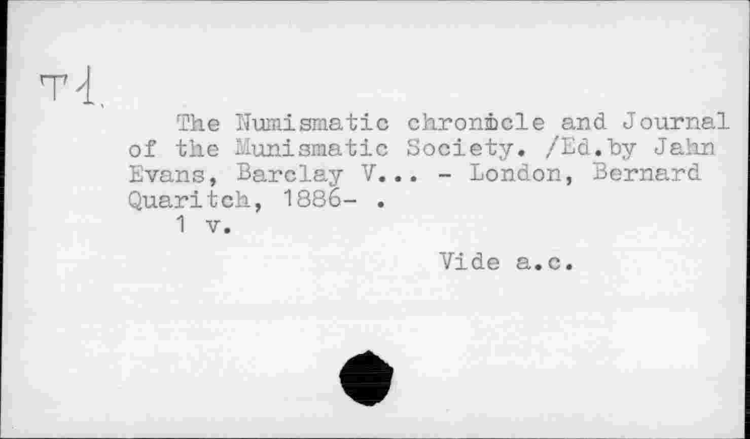 ﻿The Numismatic chronicle and Journal of the Munismatic Society. /Ed.by Jahn Evans, Barclay V... - London, Bernard Quaritch, 1886- .
1 V.
Vide a.c.